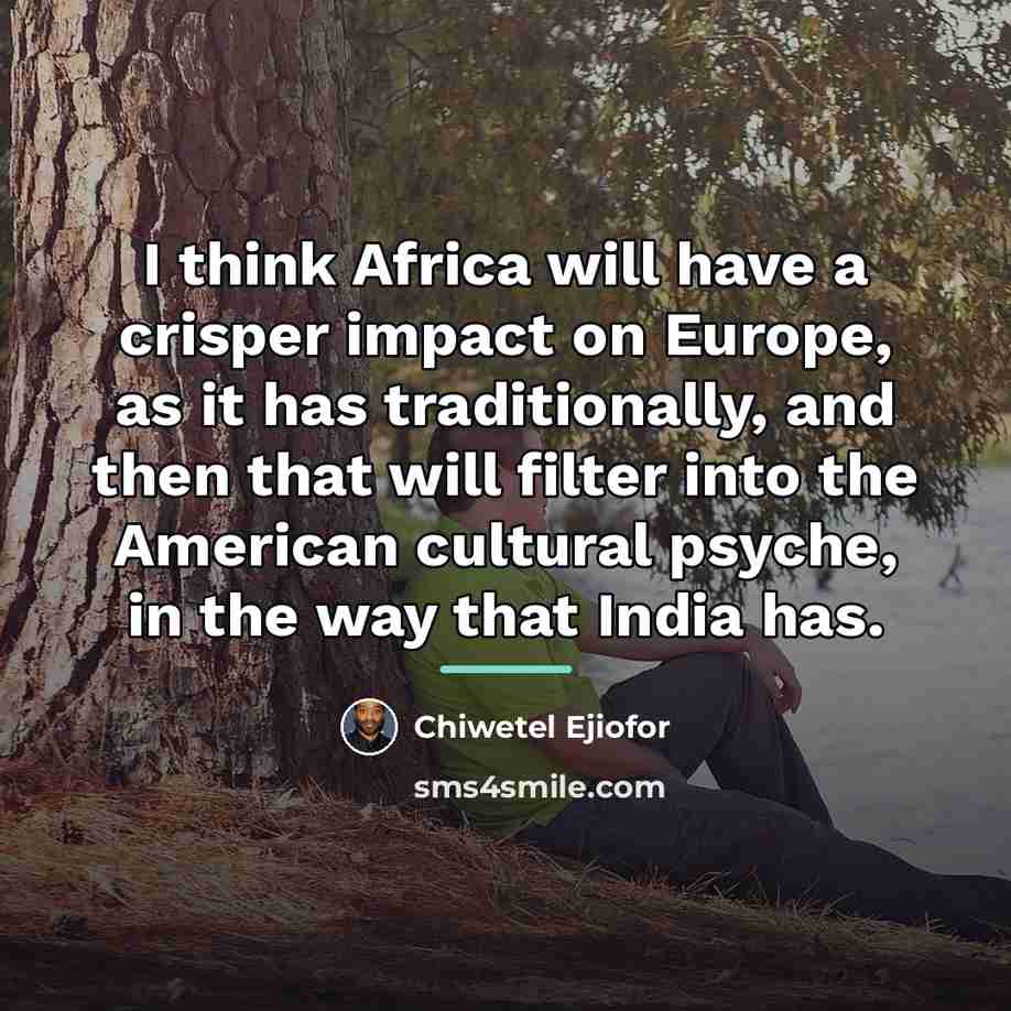 “I think Africa will have a crisper impact on Europe,…” quote by Chiwetel Ejiofor
