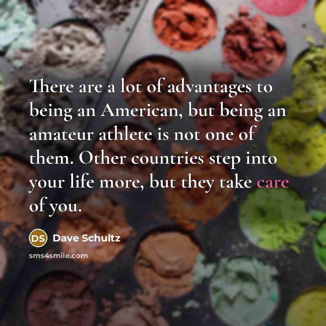 “There are a lot of advantages to being an American,…” quote by Dave Schultz