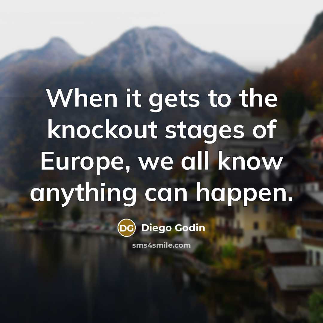 “When it gets to the knockout stages of Europe, we…” quote by Diego Godin