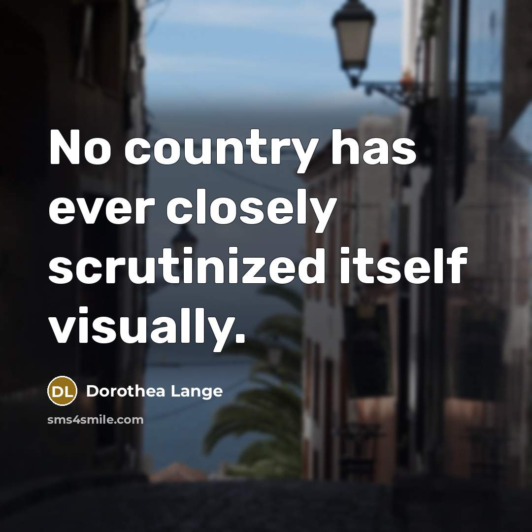 “No country has ever closely scrutinized itself visually.…” quote by Dorothea Lange