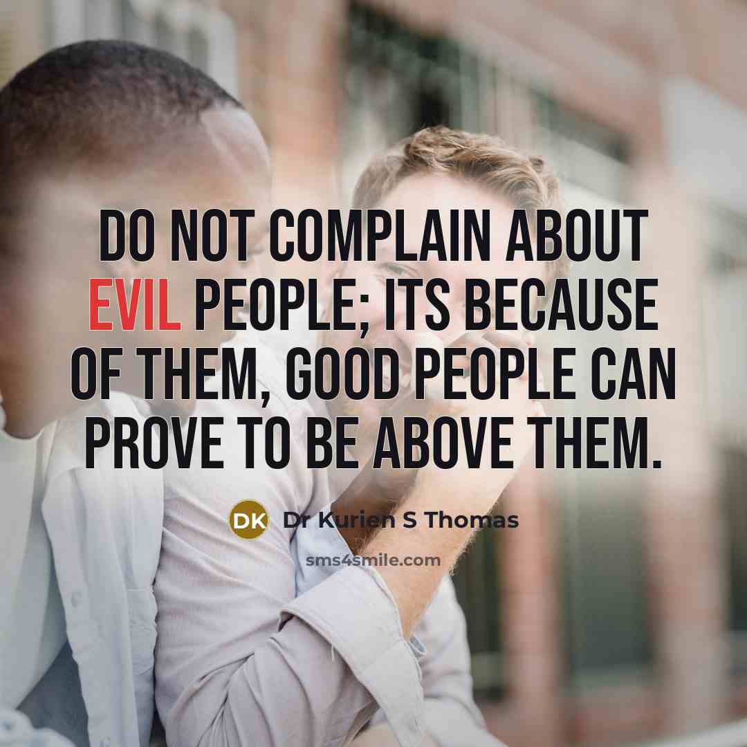 “Do not complain about evil people; its because of them,…” quote by Dr Kurien S Thomas