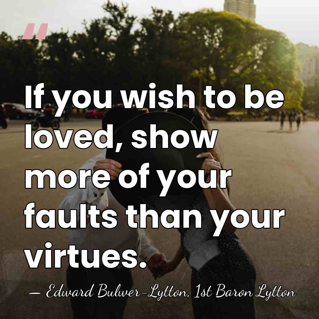 If you wish to be loved, show more of your faults than&hellip; - Edward Bulwer-Lytton, 1st Baron Lytton