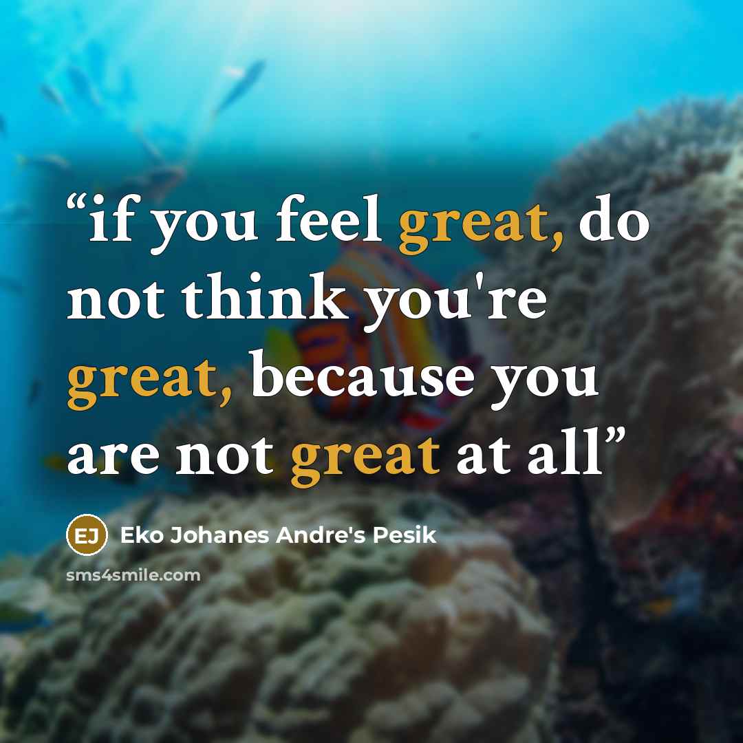 “if you feel great, do not think you're great, because you are not great at all” quote by Eko Johanes Andre's Pesik
