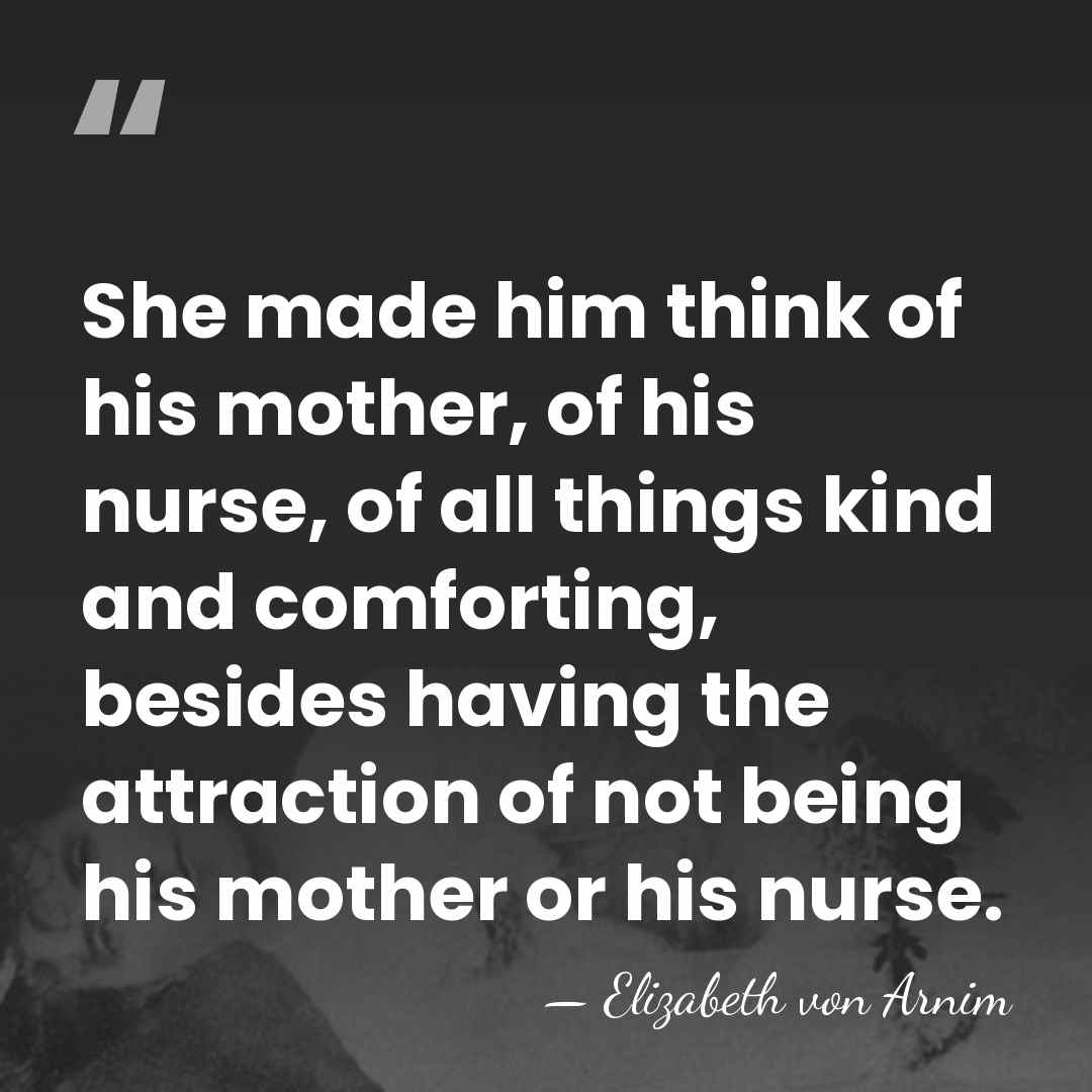 She made him think of his mother, of his nurse, of all&hellip; - Elizabeth von Arnim