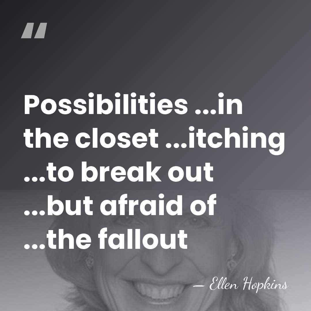 Possibilities ...in the closet ...itching ...to break out ...but afraid of ...the&hellip; - Ellen Hopkins
