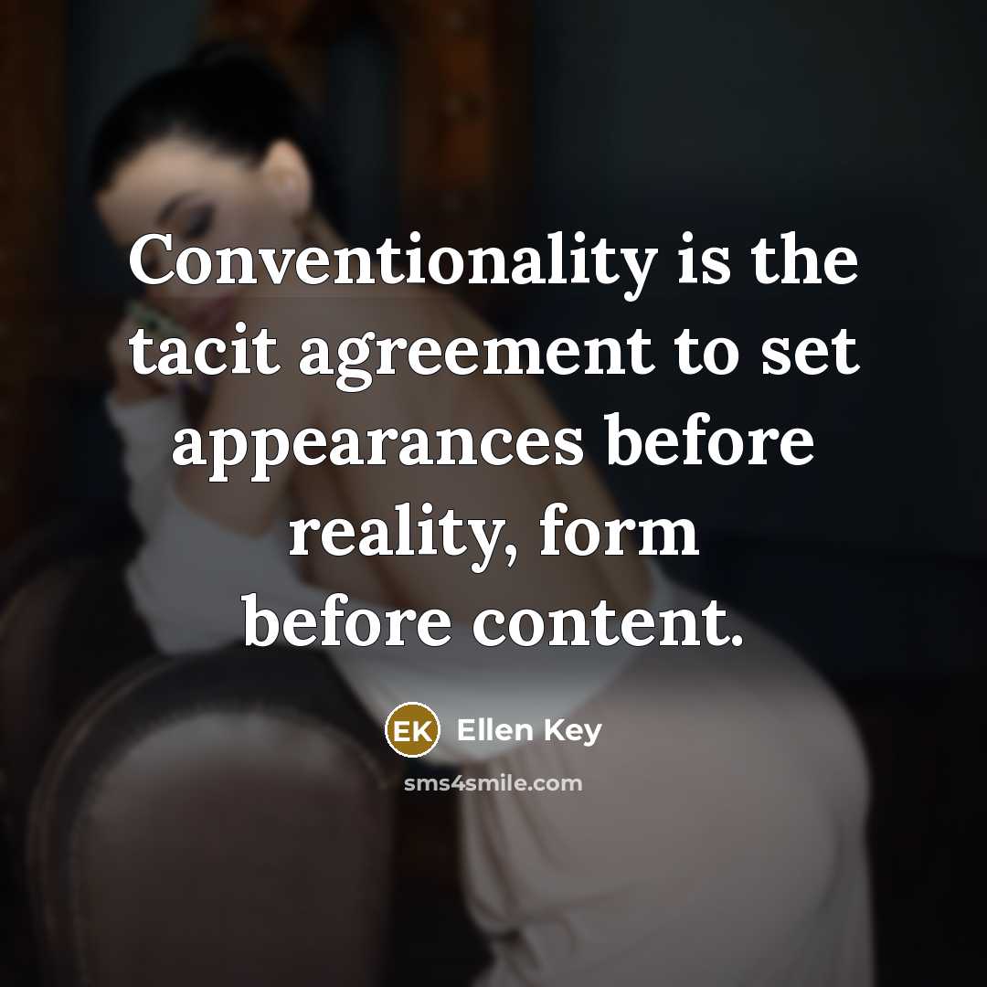 “Conventionality is the tacit agreement to set appearances before reality,…” quote by Ellen Key