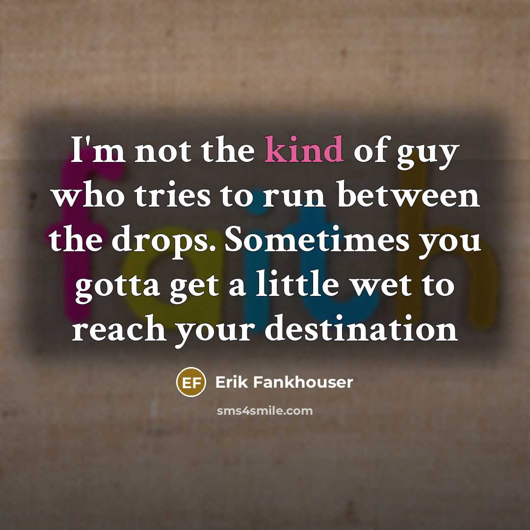 “I'm not the kind of guy who tries to run between the drops. Sometimes you gotta get a little wet to reach your destination” quote by Erik Fankhouser