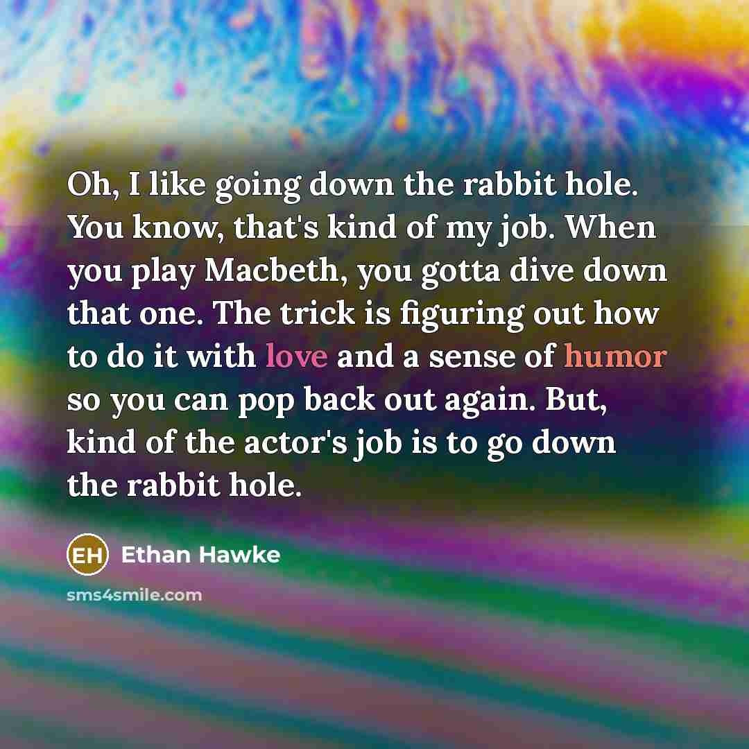 “Oh, I like going down the rabbit hole. You know,…” quote by Ethan Hawke