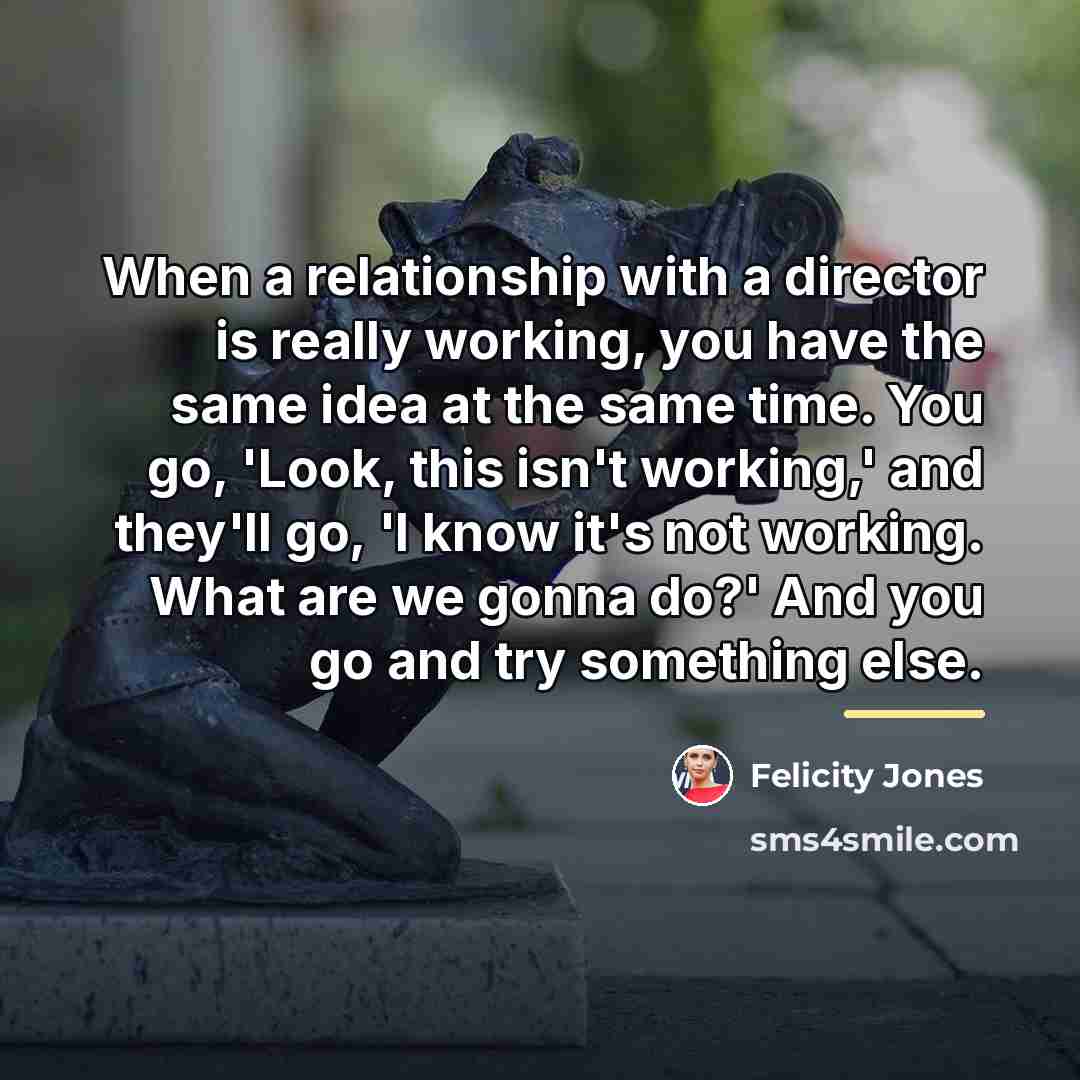 “When a relationship with a director is really working, you…” quote by Felicity Jones