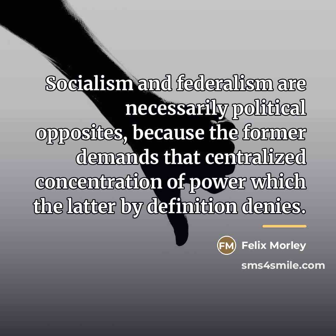 “Socialism and federalism are necessarily political opposites, because the former…” quote by Felix Morley