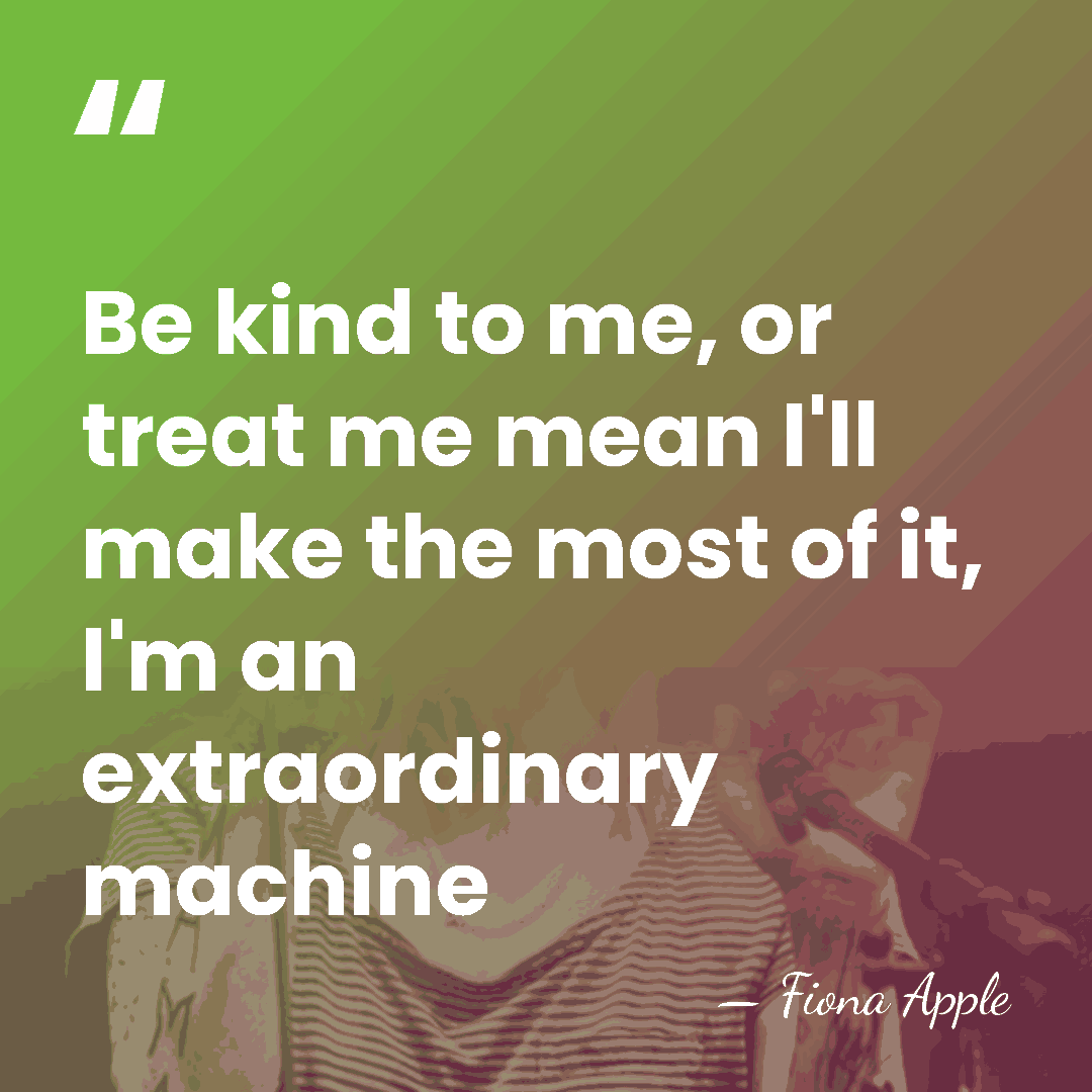 Be kind to me, or treat me mean I'll make the most&hellip; - Fiona Apple
