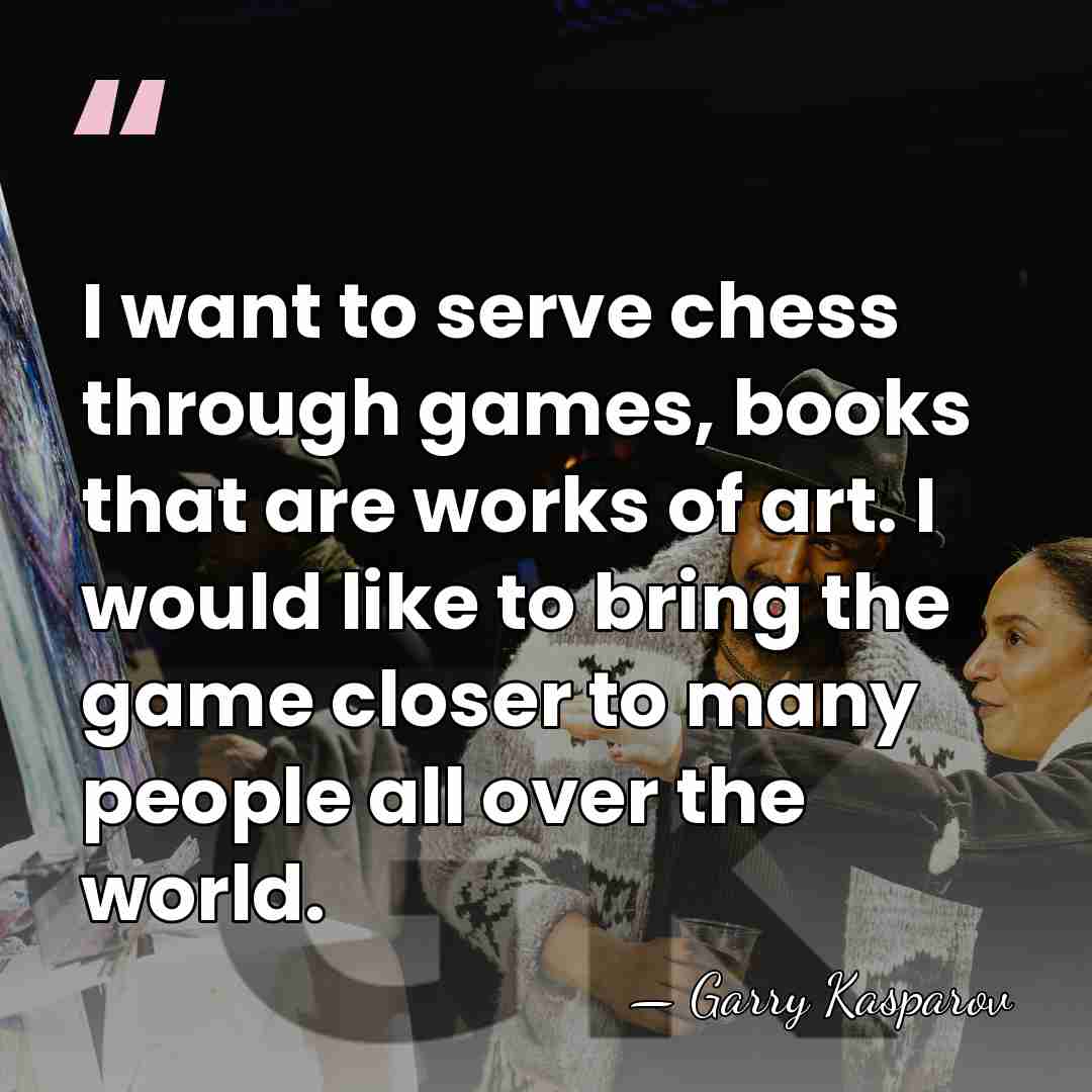 I want to serve chess through games, books that are works of&hellip; - Garry Kasparov