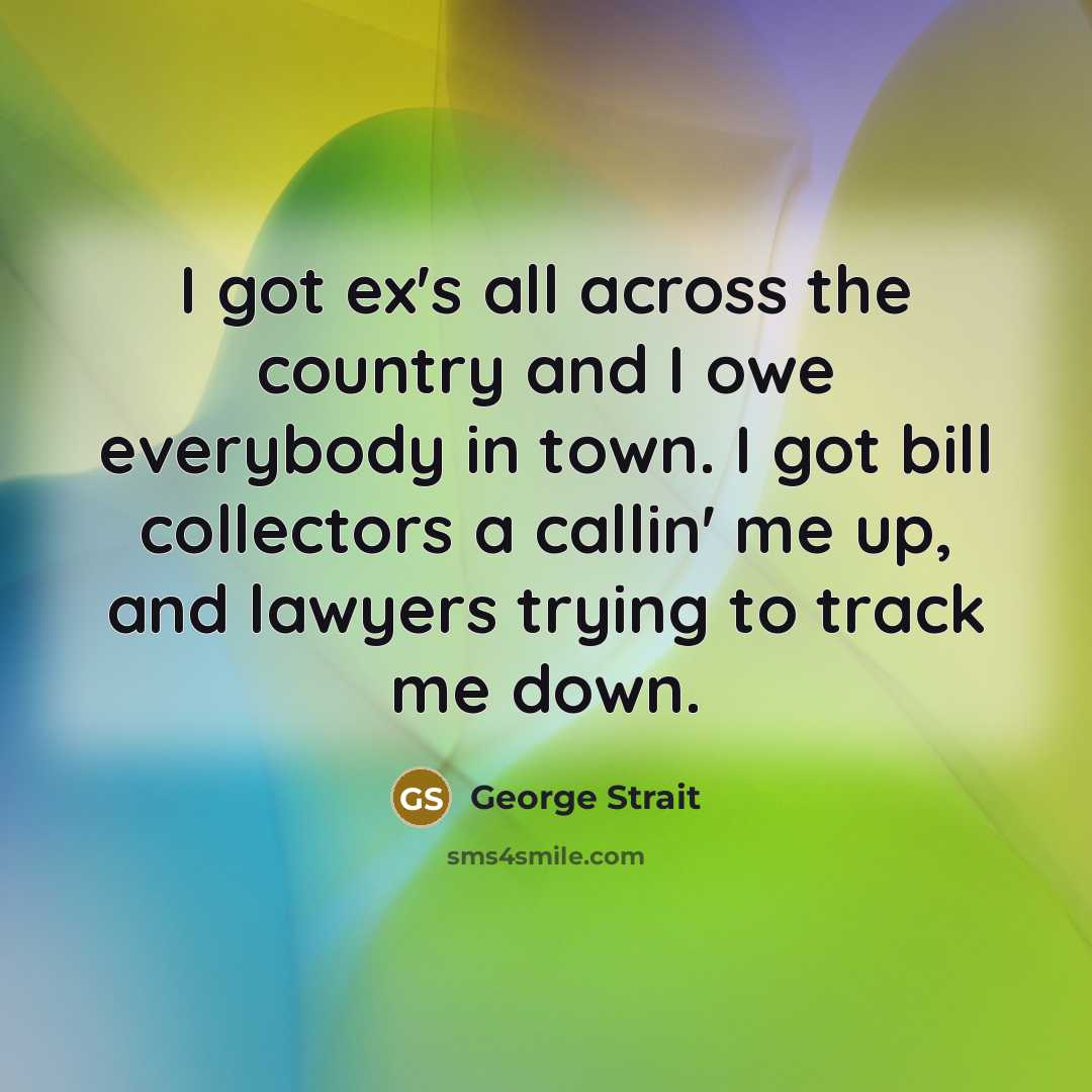 “I got ex's all across the country and I owe…” quote by George Strait