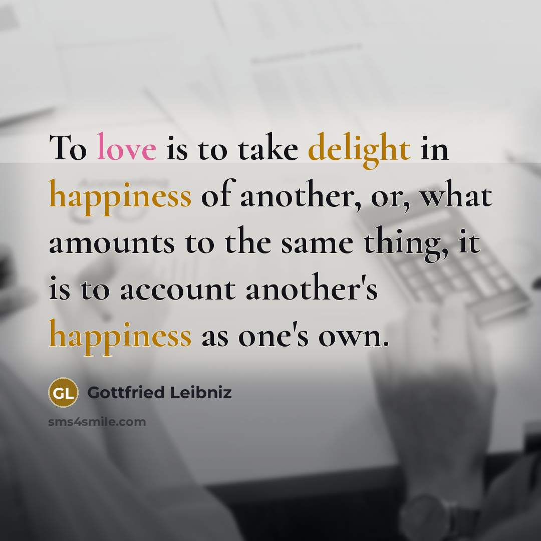 “To love is to take delight in happiness of another,…” quote by Gottfried Leibniz
