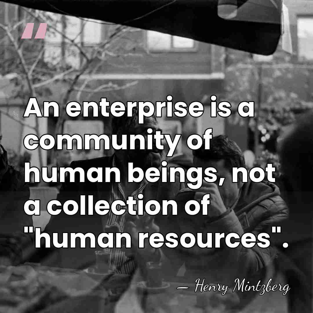 An enterprise is a community of human beings, not a collection of&hellip; - Henry Mintzberg