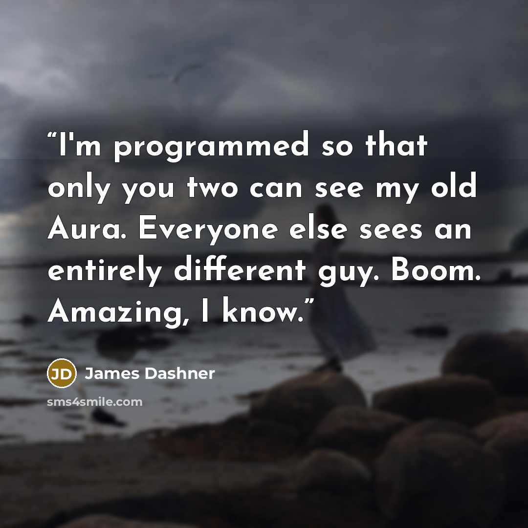 “I'm programmed so that only you two can see my old Aura. Everyone else sees an entirely different guy. Boom. Amazing, I know.” quote by James Dashner
