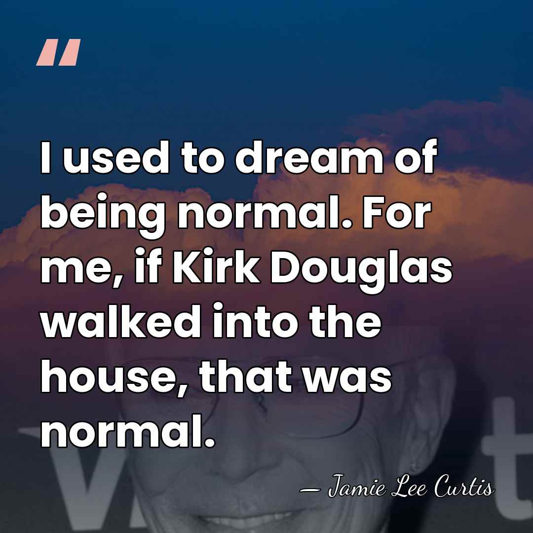 I used to dream of being normal. For me, if Kirk Douglas&hellip; - Jamie Lee Curtis