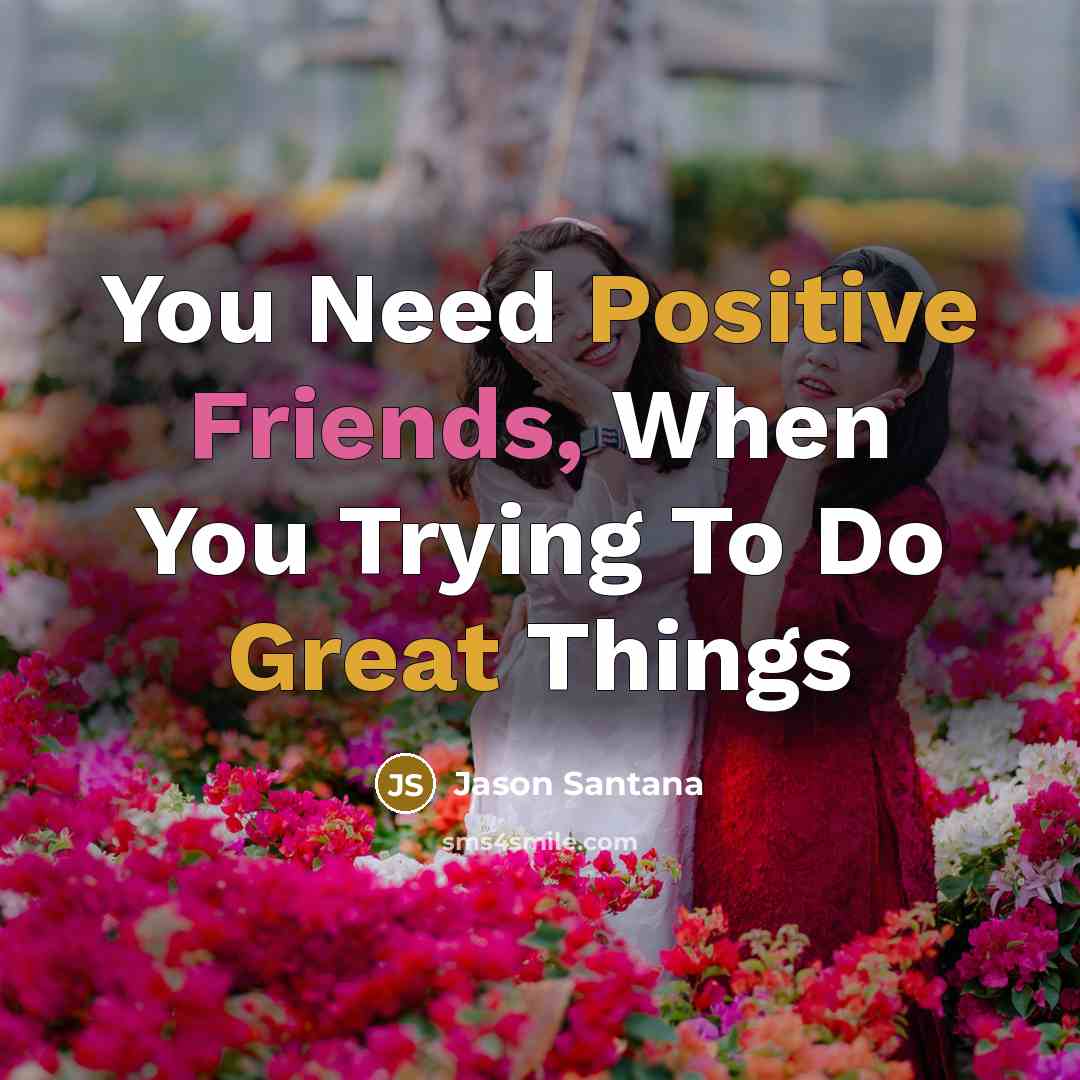 “You Need Positive Friends, When You Trying To Do Great Things” quote by Jason Santana