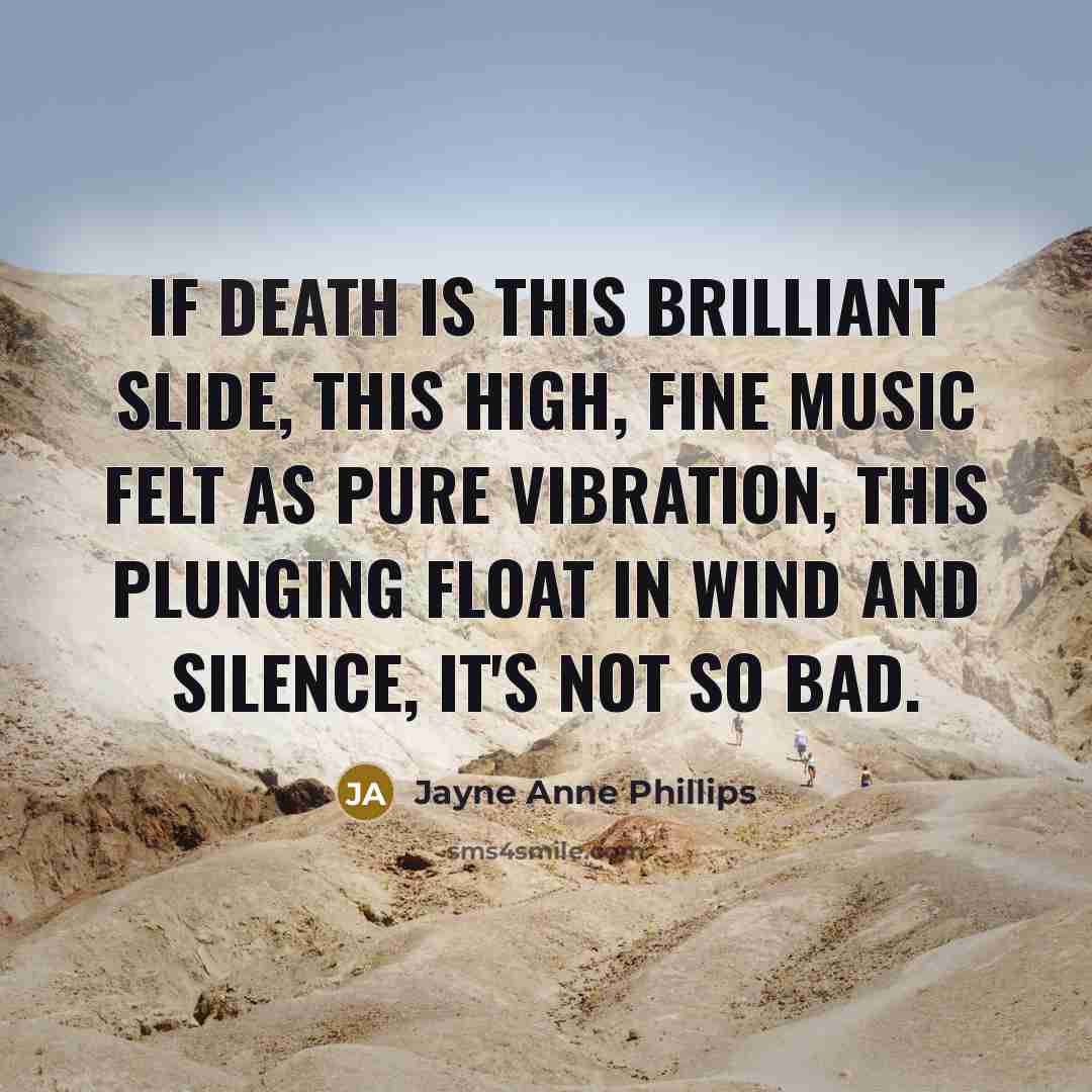 “If death is this brilliant slide, this high, fine music…” quote by Jayne Anne Phillips