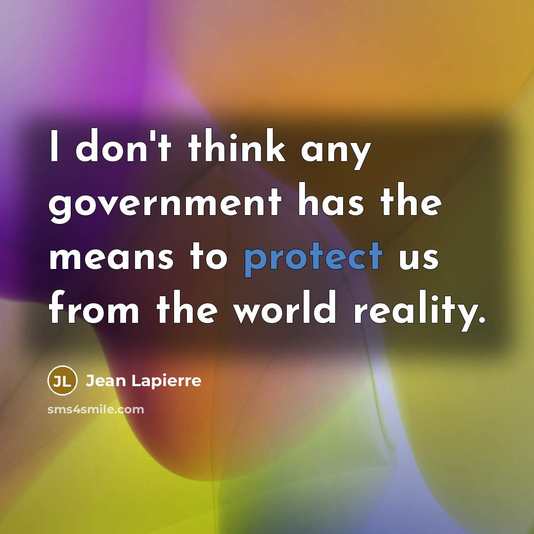 “I don't think any government has the means to protect us from the world reality.” quote by Jean Lapierre