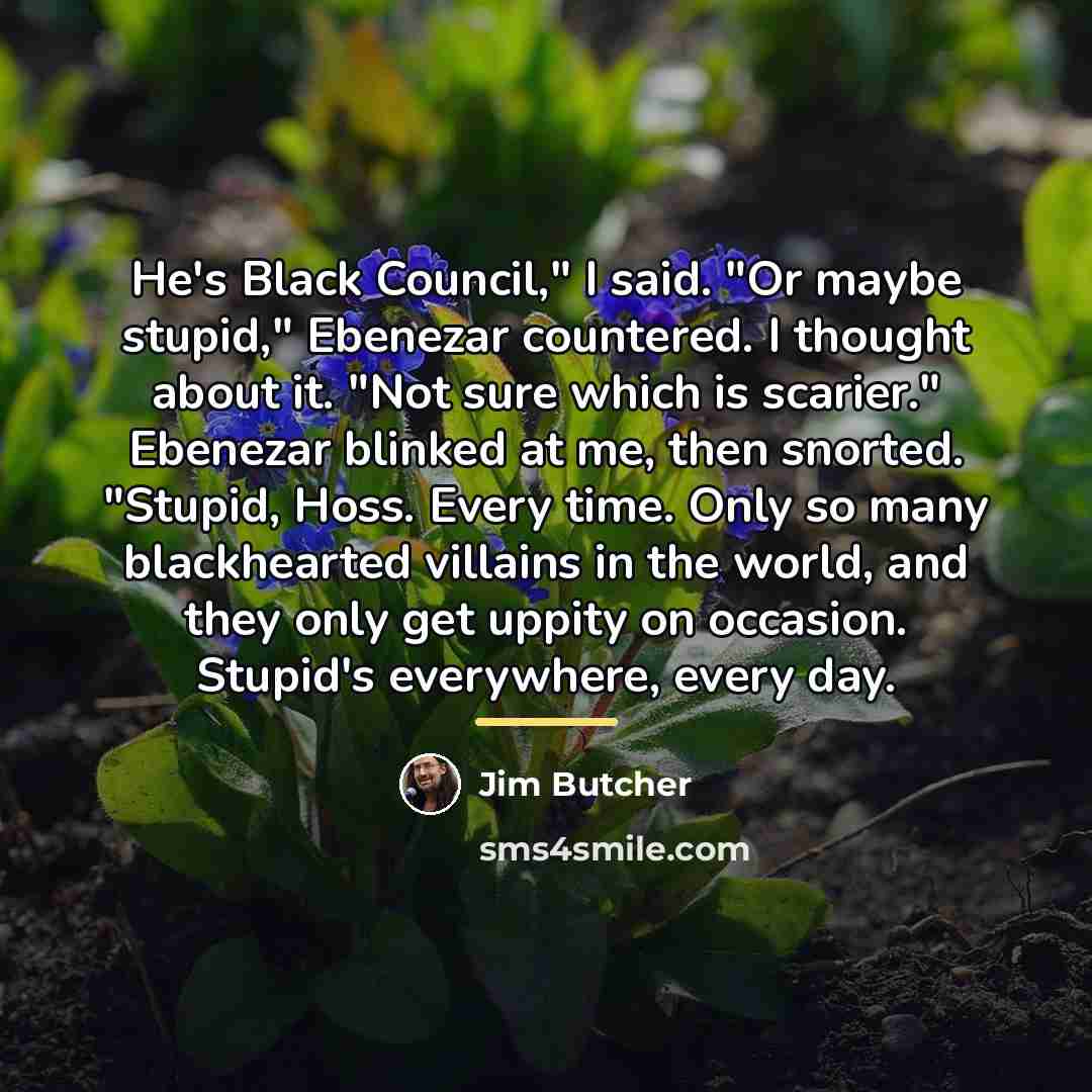 “He's Black Council," I said. "Or maybe stupid," Ebenezar countered.…” quote by Jim Butcher