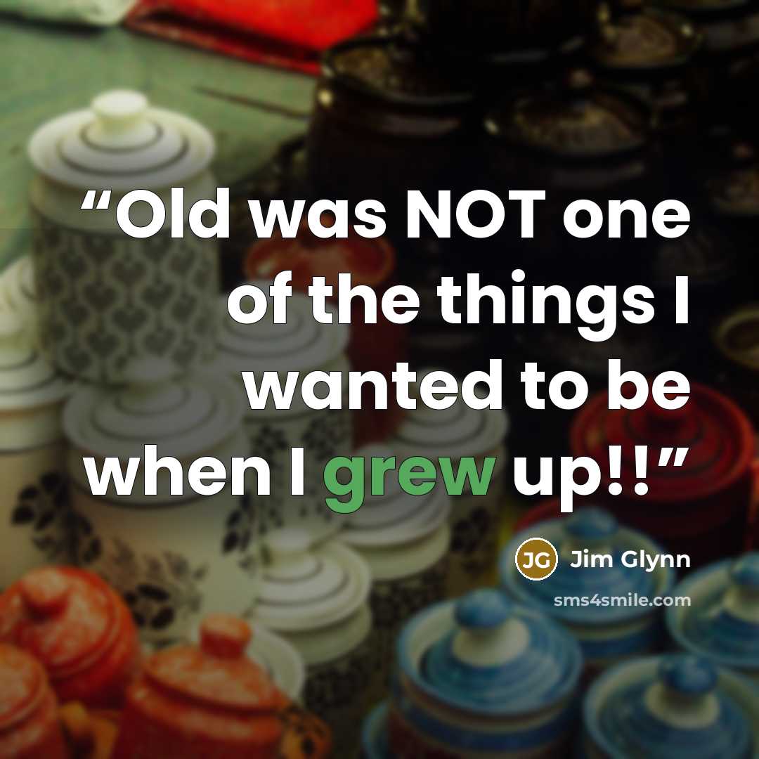 “Old was NOT one of the things I wanted to be when I grew up!!” quote by Jim Glynn
