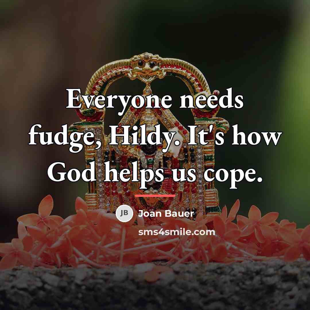 “Everyone needs fudge, Hildy. It's how God helps us cope.…” quote by Joan Bauer