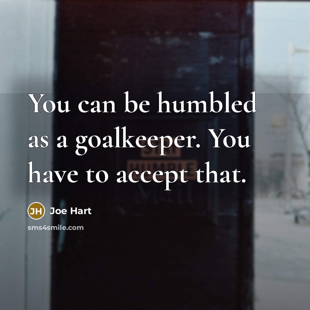 “You can be humbled as a goalkeeper. You have to…” quote by Joe Hart