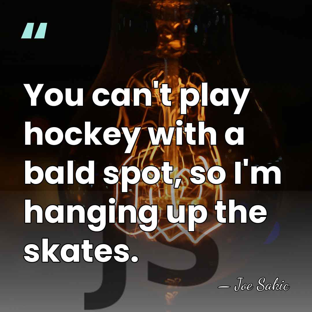 You can't play hockey with a bald spot, so I'm hanging up&hellip; - Joe Sakic