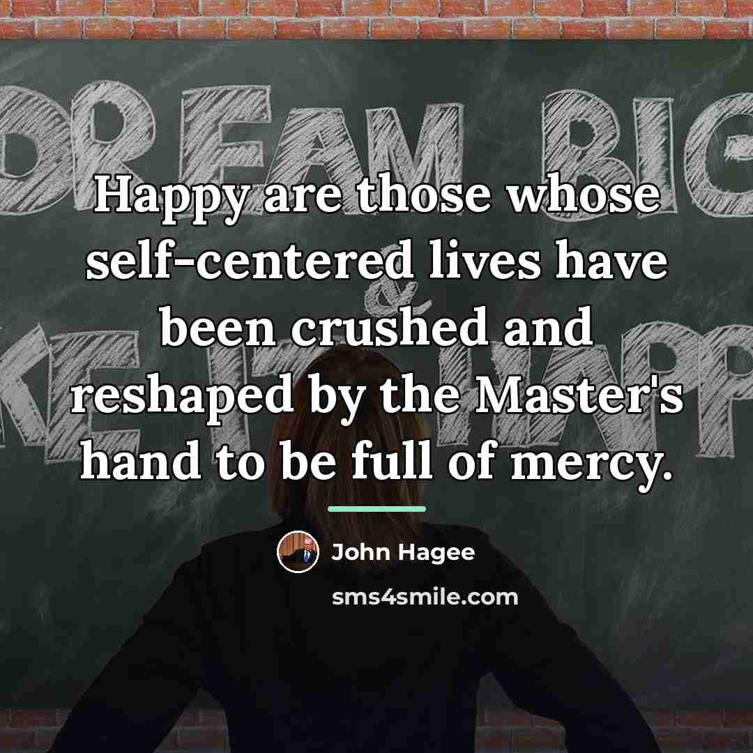 “Happy are those whose self-centered lives have been crushed and…” quote by John Hagee