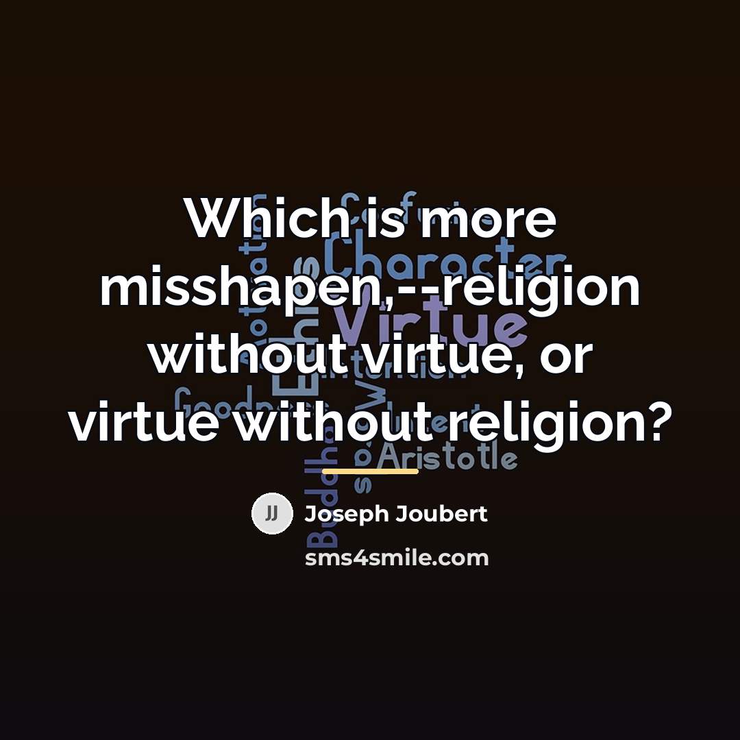 “Which is more misshapen,--religion without virtue, or virtue without religion?…” quote by Joseph Joubert