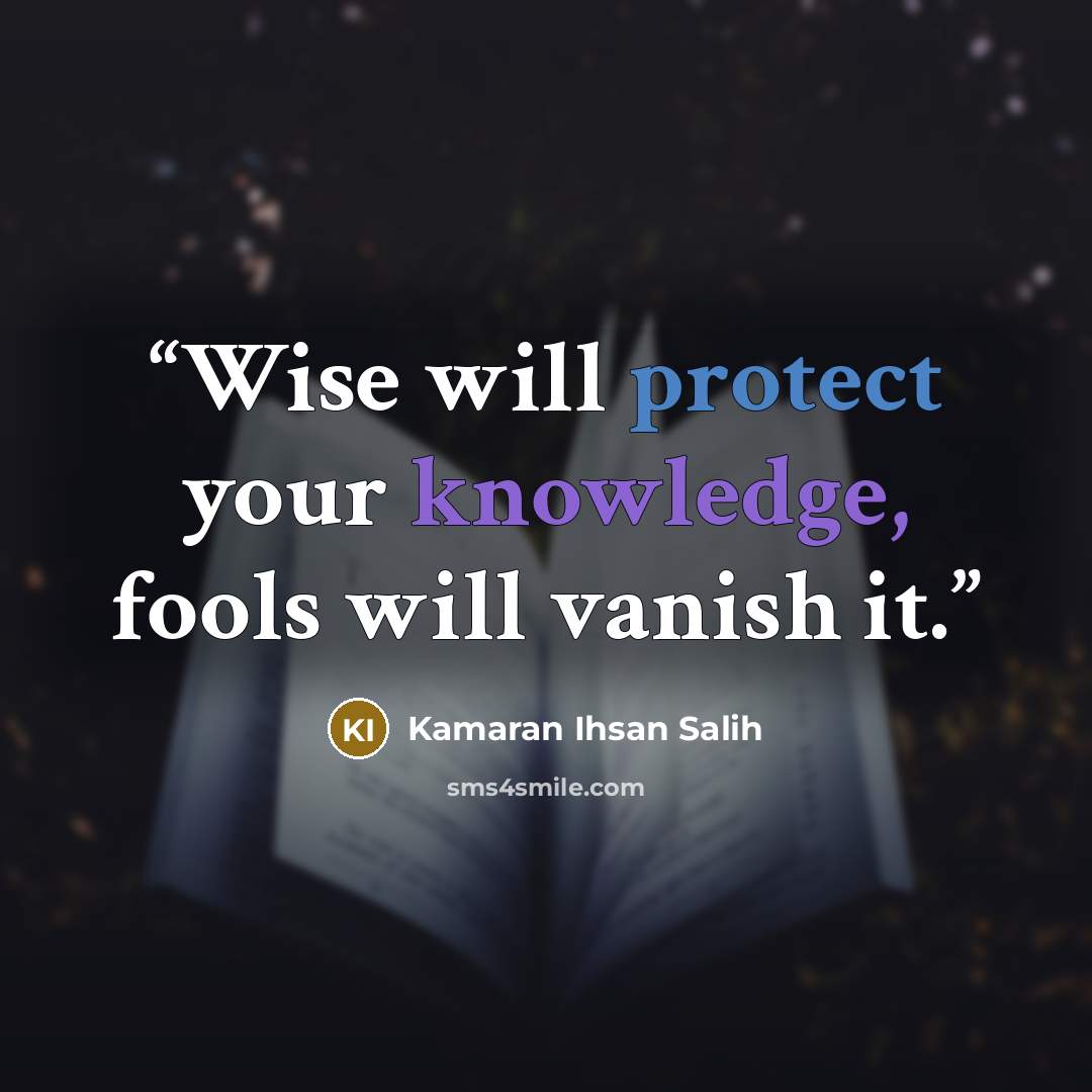 “Wise will protect your knowledge, fools will vanish it.” quote by Kamaran Ihsan Salih