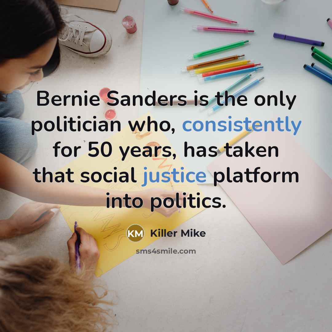 “Bernie Sanders is the only politician who, consistently for 50 years, has taken that social justice platform into politics.” quote by Killer Mike