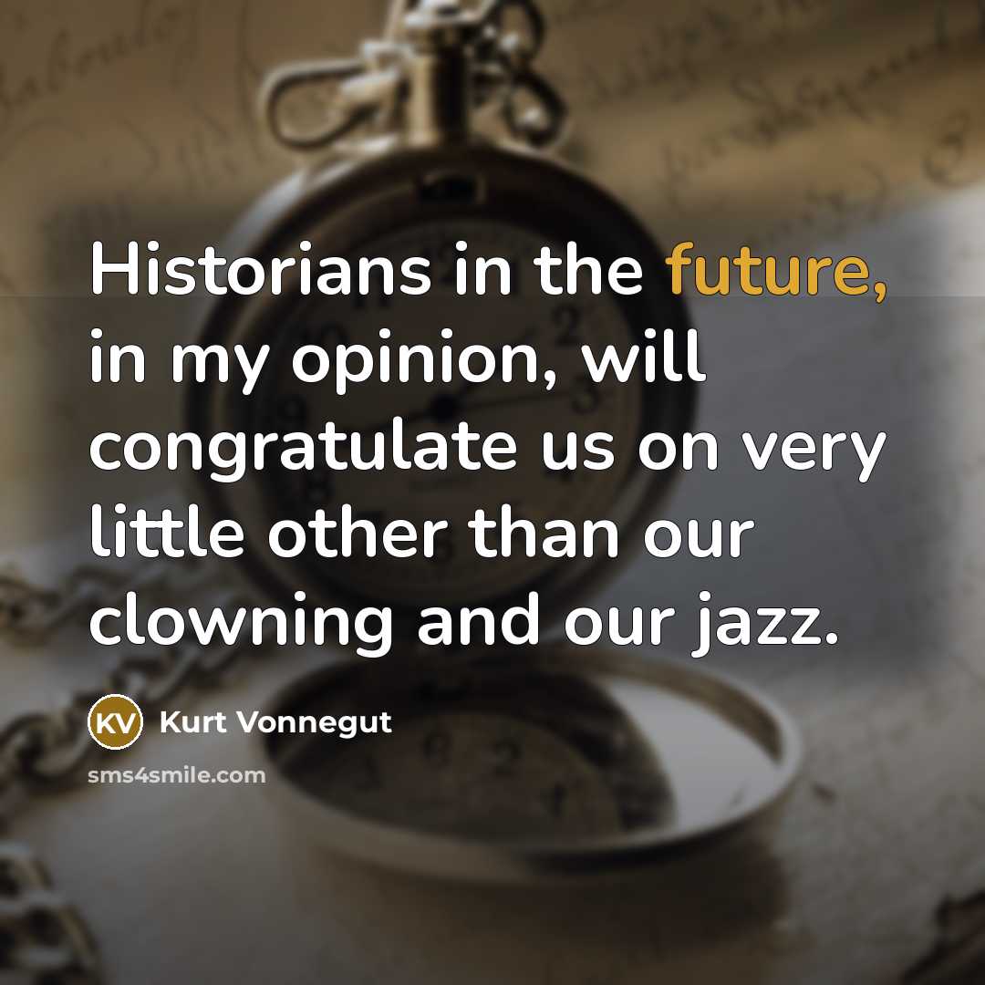 “Historians in the future, in my opinion, will congratulate us…” quote by Kurt Vonnegut