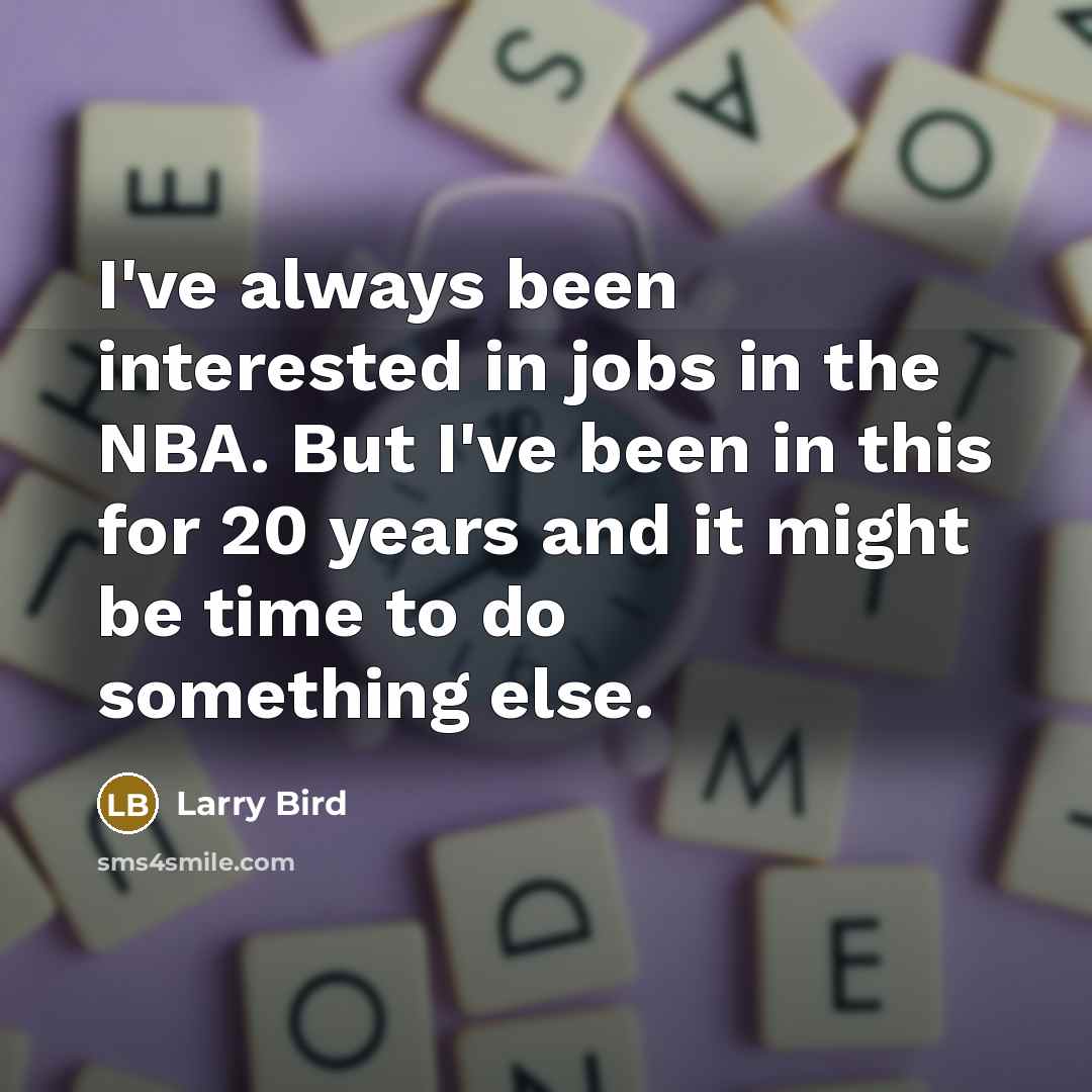“I've always been interested in jobs in the NBA. But I've been in this for 20 years and it might be time to do something else.” quote by Larry Bird
