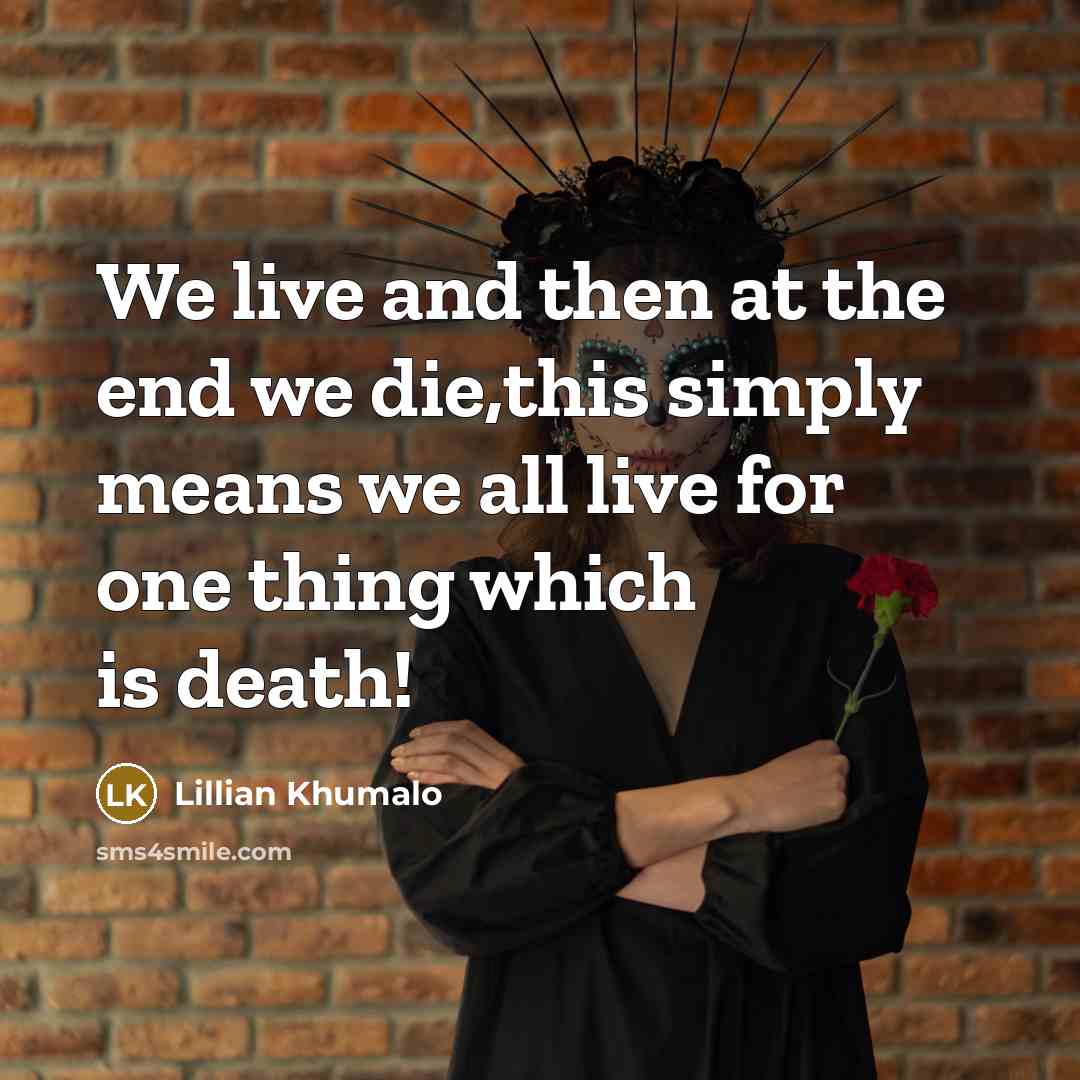 “We live and then at the end we die,this simply…” quote by Lillian Khumalo