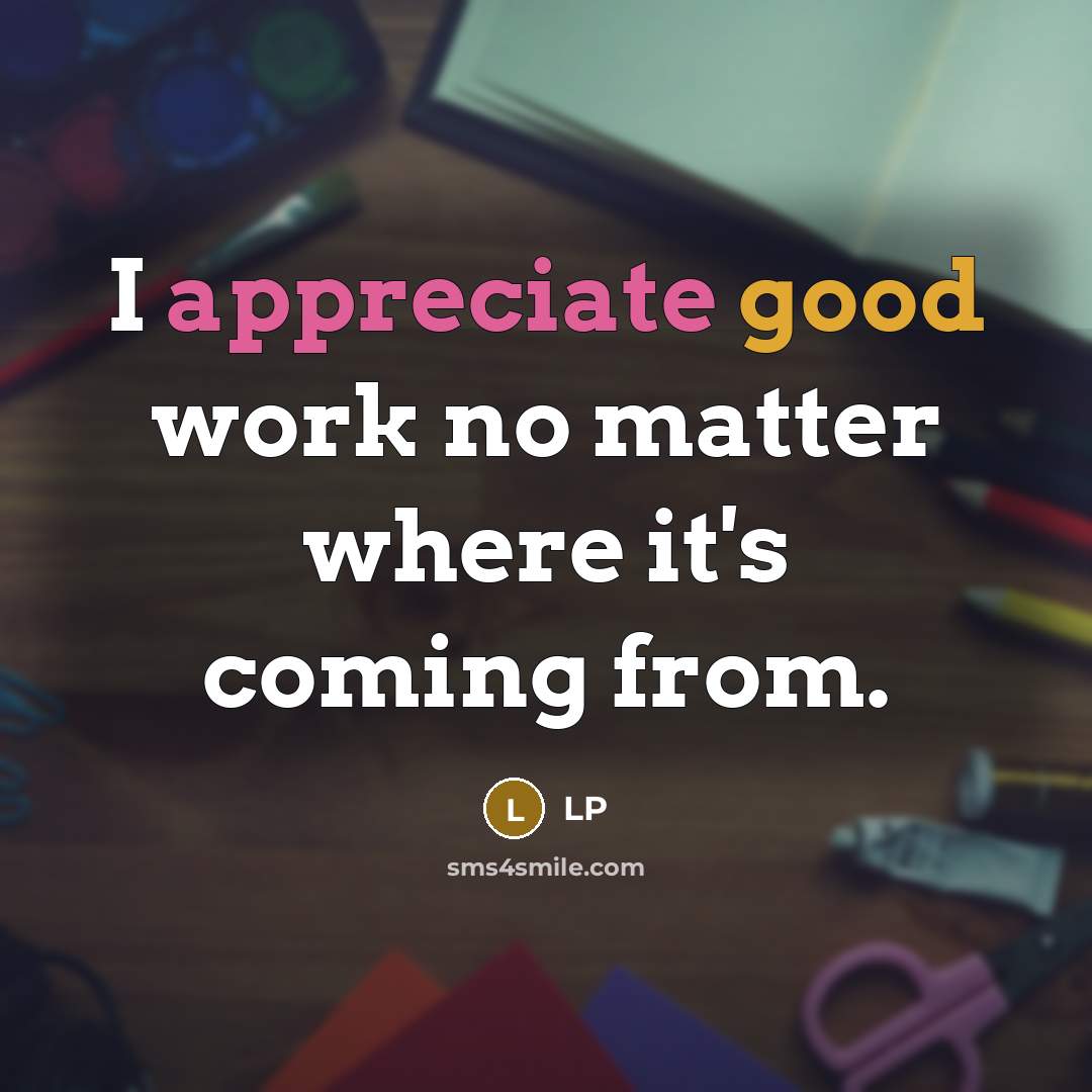 “I appreciate good work no matter where it's coming from.” quote by LP