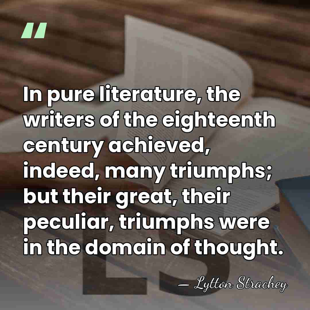 In pure literature, the writers of the eighteenth century achieved, indeed, many&hellip; - Lytton Strachey