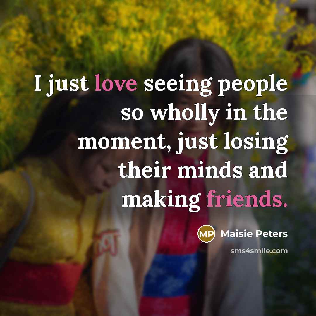 “I just love seeing people so wholly in the moment, just losing their minds and making friends.” quote by Maisie Peters