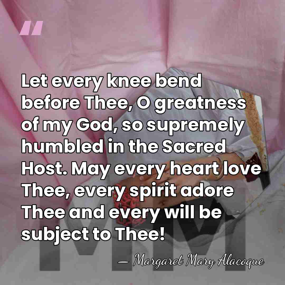 Let every knee bend before Thee, O greatness of my God, so&hellip; - Margaret Mary Alacoque