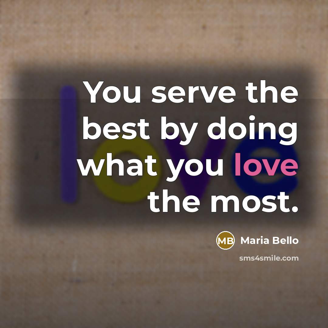 “You serve the best by doing what you love the…” quote by Maria Bello
