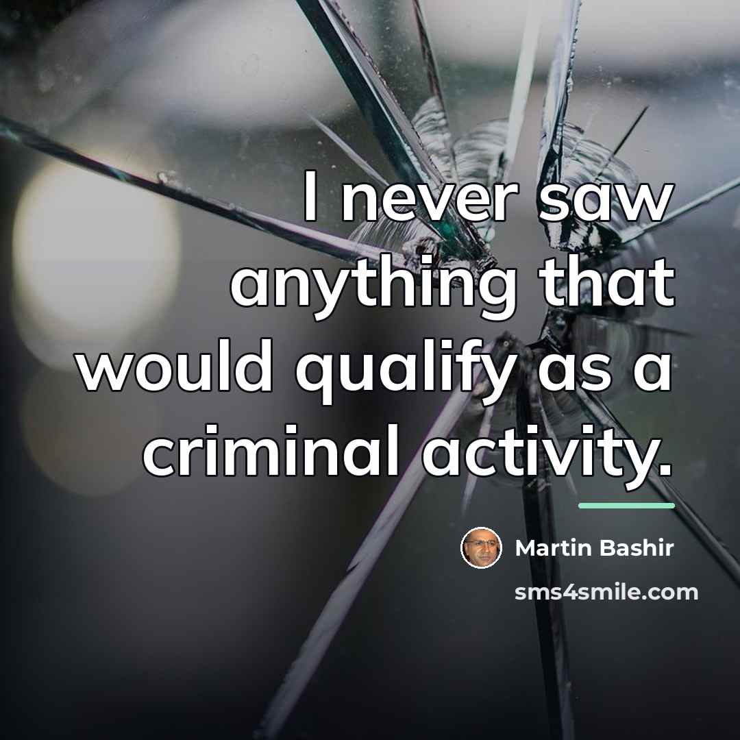 “I never saw anything that would qualify as a criminal…” quote by Martin Bashir
