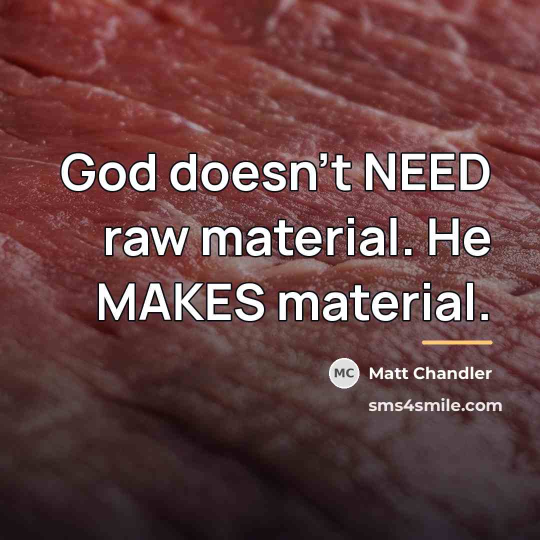 “God doesn't NEED raw material. He MAKES material.…” quote by Matt Chandler