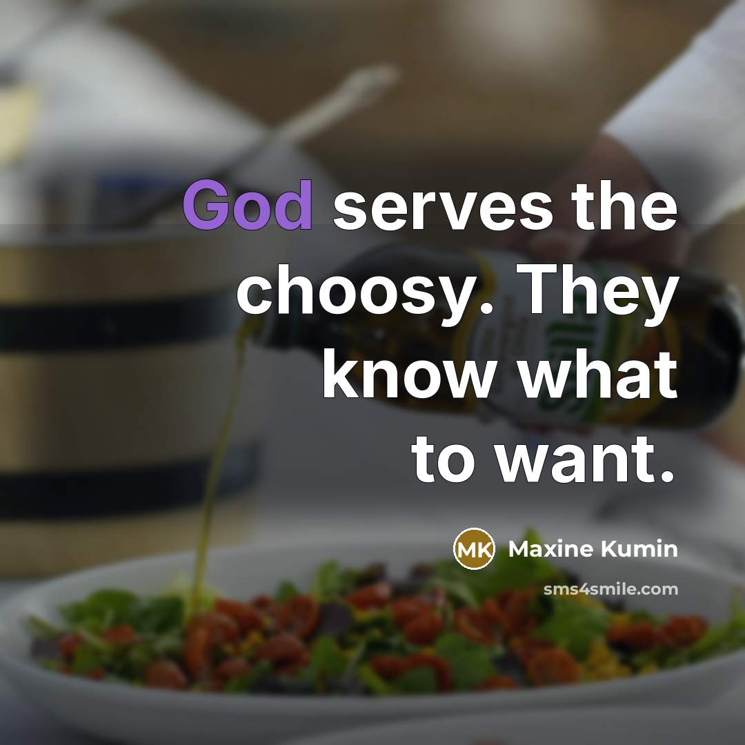 “God serves the choosy. They know what to want.…” quote by Maxine Kumin