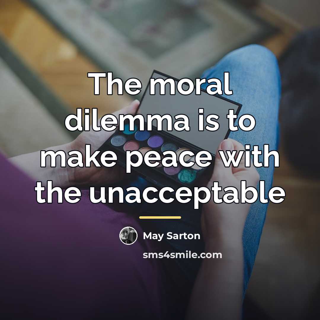 “The moral dilemma is to make peace with the unacceptable…” quote by May Sarton