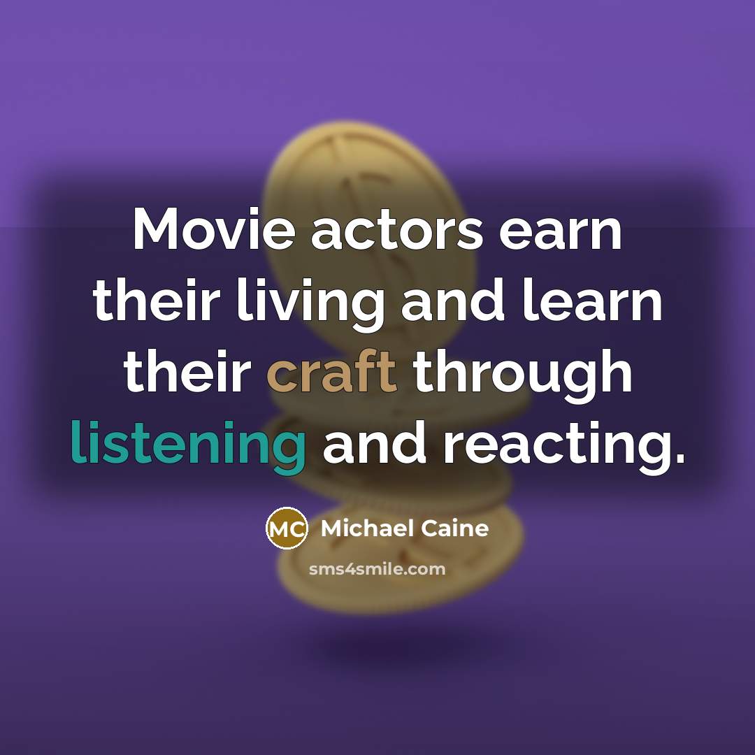 “Movie actors earn their living and learn their craft through…” quote by Michael Caine