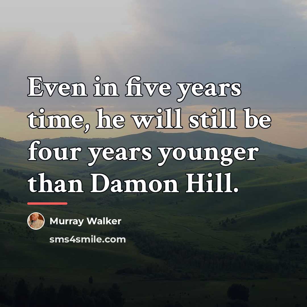 “Even in five years time, he will still be four…” quote by Murray Walker