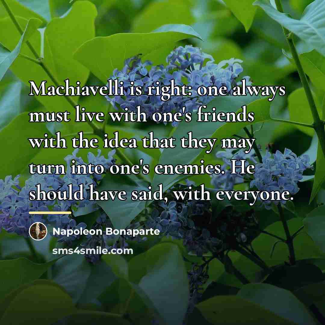 “Machiavelli is right: one always must live with one's friends…” quote by Napoleon Bonaparte
