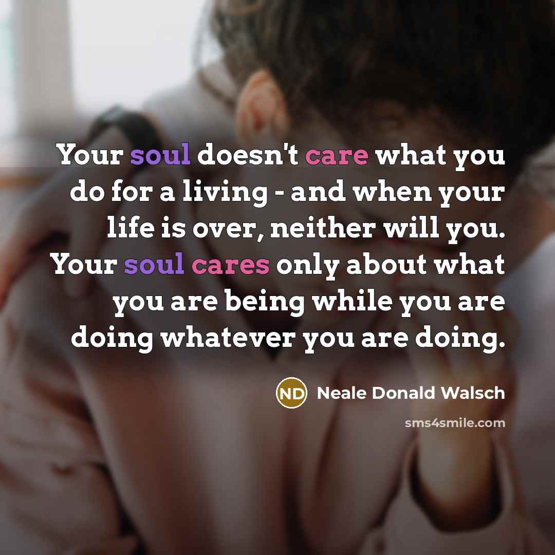 “Your soul doesn't care what you do for a living…” quote by Neale Donald Walsch