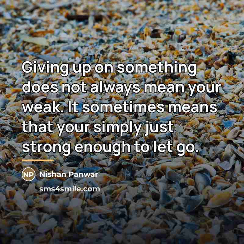 “Giving up on something does not always mean your weak.…” quote by Nishan Panwar